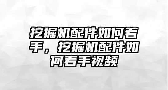 挖掘機配件如何著手，挖掘機配件如何著手視頻