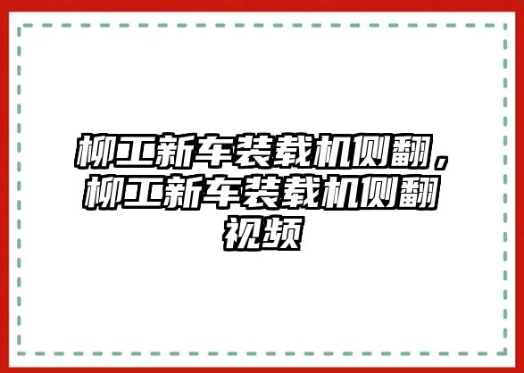 柳工新車裝載機(jī)側(cè)翻，柳工新車裝載機(jī)側(cè)翻視頻