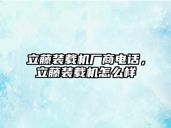 立藤裝載機廠商電話，立藤裝載機怎么樣