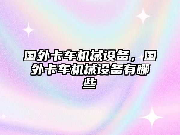 國(guó)外卡車機(jī)械設(shè)備，國(guó)外卡車機(jī)械設(shè)備有哪些