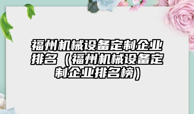 福州機械設備定制企業(yè)排名（福州機械設備定制企業(yè)排名榜）