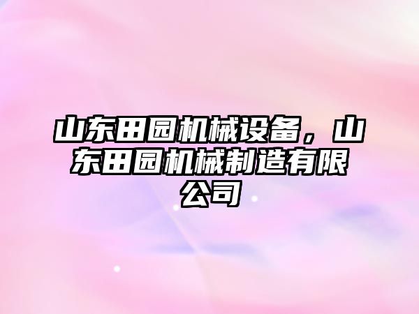 山東田園機(jī)械設(shè)備，山東田園機(jī)械制造有限公司