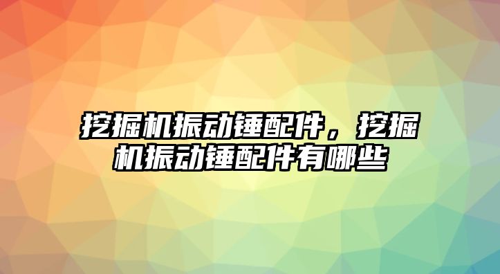 挖掘機振動錘配件，挖掘機振動錘配件有哪些