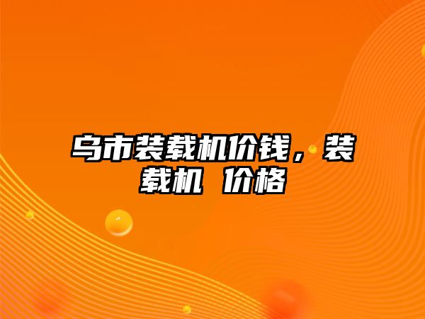 烏市裝載機價錢，裝載機 價格