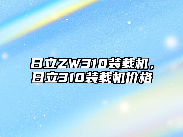 日立ZW310裝載機(jī)，日立310裝載機(jī)價格