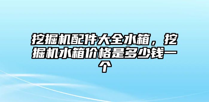 挖掘機(jī)配件大全水箱，挖掘機(jī)水箱價格是多少錢一個