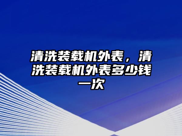 清洗裝載機(jī)外表，清洗裝載機(jī)外表多少錢一次