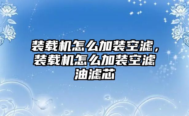 裝載機(jī)怎么加裝空濾，裝載機(jī)怎么加裝空濾油濾芯