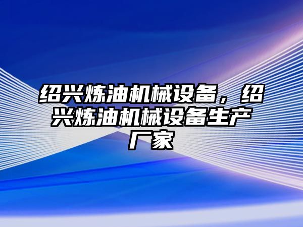 紹興煉油機(jī)械設(shè)備，紹興煉油機(jī)械設(shè)備生產(chǎn)廠家