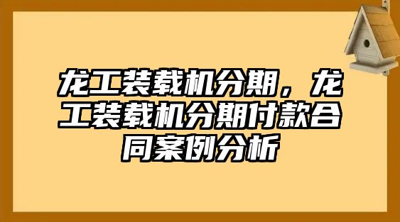 龍工裝載機(jī)分期，龍工裝載機(jī)分期付款合同案例分析