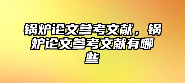 鍋爐論文參考文獻，鍋爐論文參考文獻有哪些