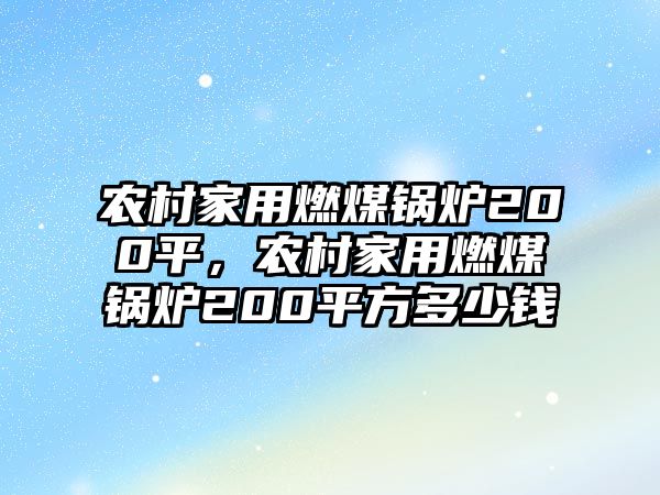 農(nóng)村家用燃煤鍋爐200平，農(nóng)村家用燃煤鍋爐200平方多少錢