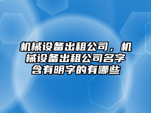 機(jī)械設(shè)備出租公司，機(jī)械設(shè)備出租公司名字含有明字的有哪些