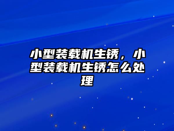 小型裝載機生銹，小型裝載機生銹怎么處理