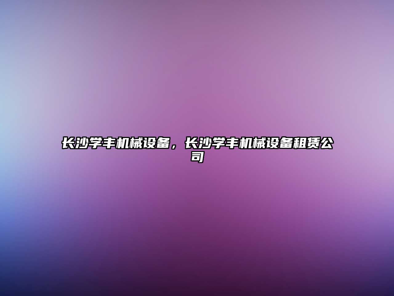 長(zhǎng)沙學(xué)豐機(jī)械設(shè)備，長(zhǎng)沙學(xué)豐機(jī)械設(shè)備租賃公司