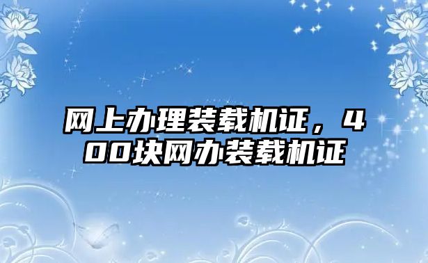 網(wǎng)上辦理裝載機證，400塊網(wǎng)辦裝載機證