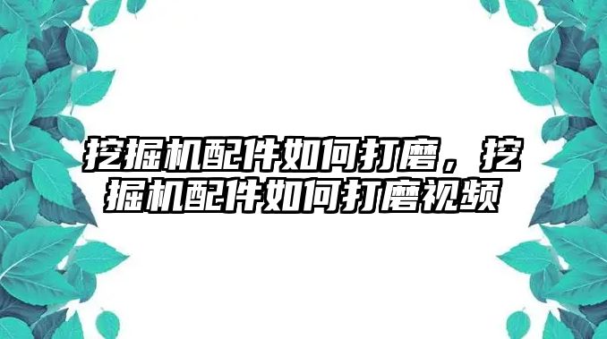 挖掘機配件如何打磨，挖掘機配件如何打磨視頻