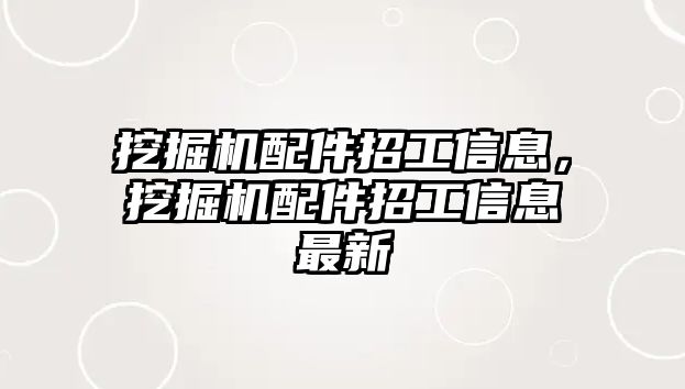 挖掘機(jī)配件招工信息，挖掘機(jī)配件招工信息最新