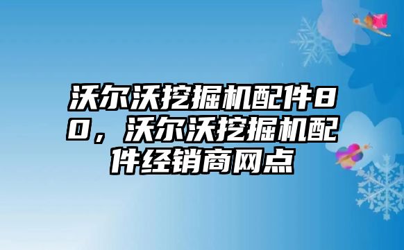 沃爾沃挖掘機配件80，沃爾沃挖掘機配件經(jīng)銷商網(wǎng)點