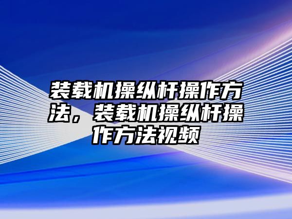 裝載機(jī)操縱桿操作方法，裝載機(jī)操縱桿操作方法視頻