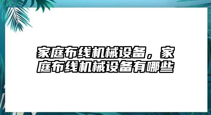 家庭布線機(jī)械設(shè)備，家庭布線機(jī)械設(shè)備有哪些