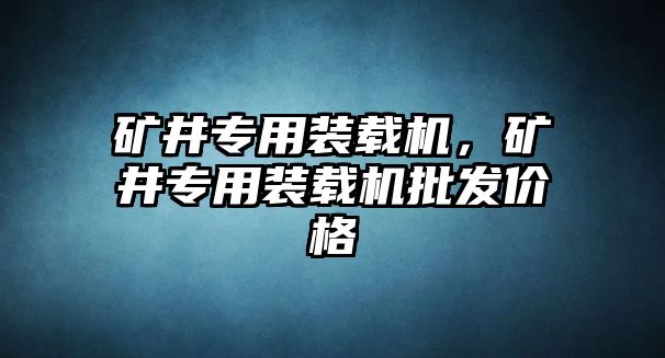 礦井專用裝載機(jī)，礦井專用裝載機(jī)批發(fā)價(jià)格