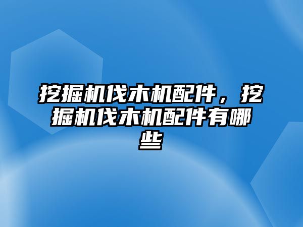 挖掘機(jī)伐木機(jī)配件，挖掘機(jī)伐木機(jī)配件有哪些