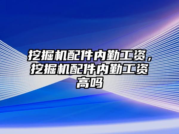 挖掘機配件內(nèi)勤工資，挖掘機配件內(nèi)勤工資高嗎