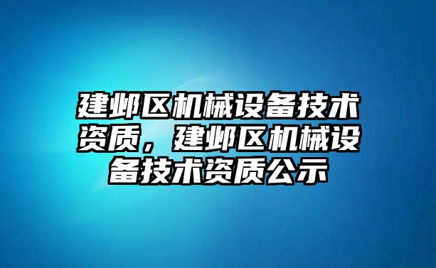 建鄴區(qū)機械設備技術資質，建鄴區(qū)機械設備技術資質公示