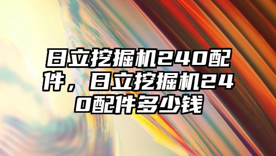 日立挖掘機(jī)240配件，日立挖掘機(jī)240配件多少錢