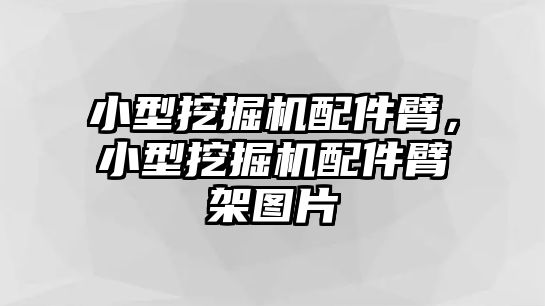 小型挖掘機配件臂，小型挖掘機配件臂架圖片