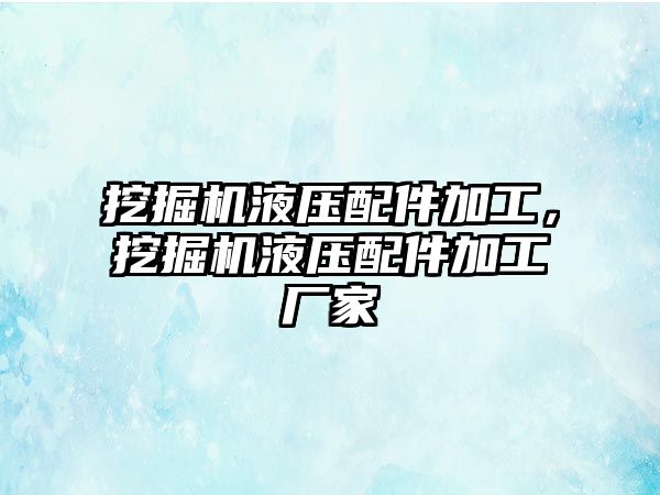 挖掘機液壓配件加工，挖掘機液壓配件加工廠家