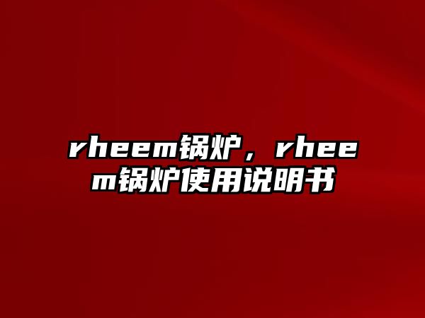 rheem鍋爐，rheem鍋爐使用說明書