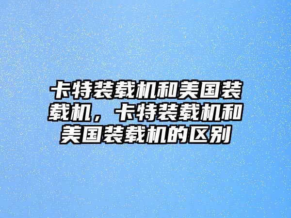 卡特裝載機和美國裝載機，卡特裝載機和美國裝載機的區(qū)別