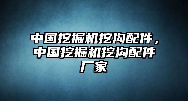 中國挖掘機挖溝配件，中國挖掘機挖溝配件廠家