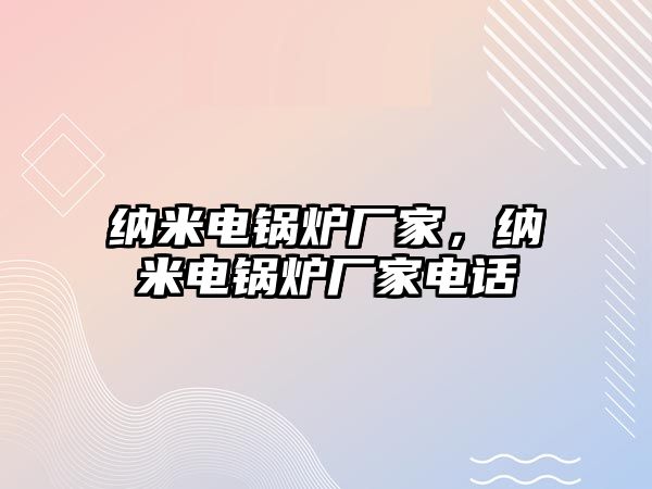 納米電鍋爐廠家，納米電鍋爐廠家電話