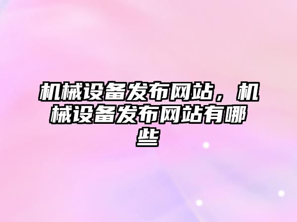 機械設備發(fā)布網站，機械設備發(fā)布網站有哪些