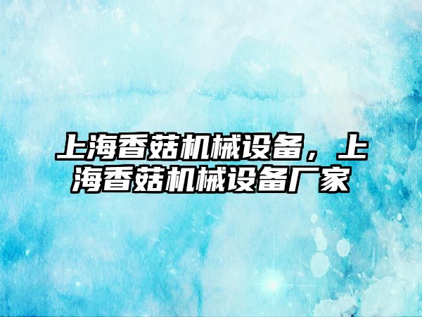 上海香菇機械設(shè)備，上海香菇機械設(shè)備廠家