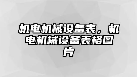 機電機械設(shè)備表，機電機械設(shè)備表格圖片