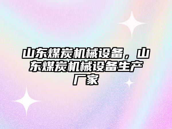 山東煤炭機(jī)械設(shè)備，山東煤炭機(jī)械設(shè)備生產(chǎn)廠家