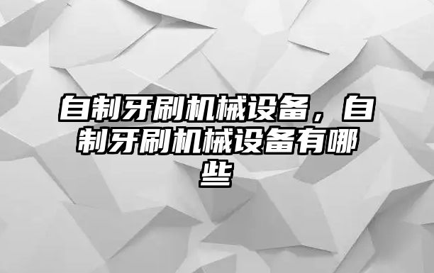 自制牙刷機械設備，自制牙刷機械設備有哪些