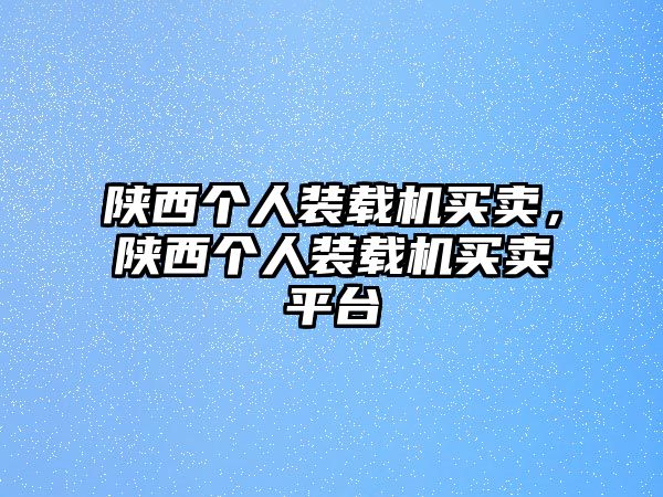 陜西個人裝載機買賣，陜西個人裝載機買賣平臺