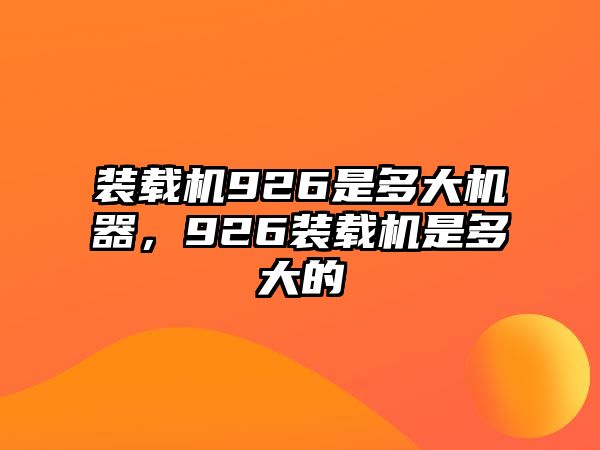 裝載機(jī)926是多大機(jī)器，926裝載機(jī)是多大的