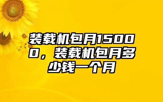 裝載機包月15000，裝載機包月多少錢一個月