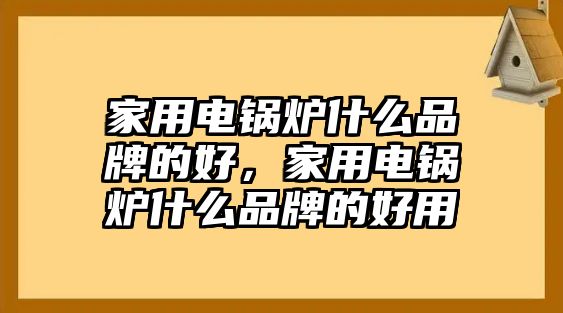 家用電鍋爐什么品牌的好，家用電鍋爐什么品牌的好用