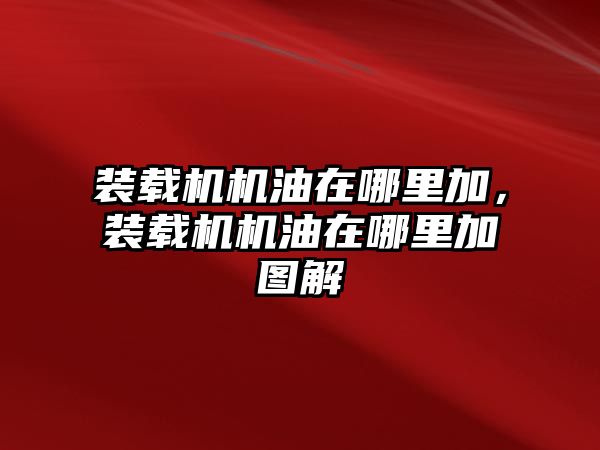 裝載機(jī)機(jī)油在哪里加，裝載機(jī)機(jī)油在哪里加圖解