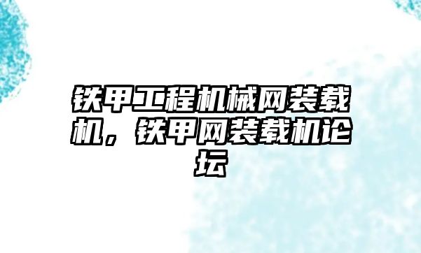 鐵甲工程機械網(wǎng)裝載機，鐵甲網(wǎng)裝載機論壇