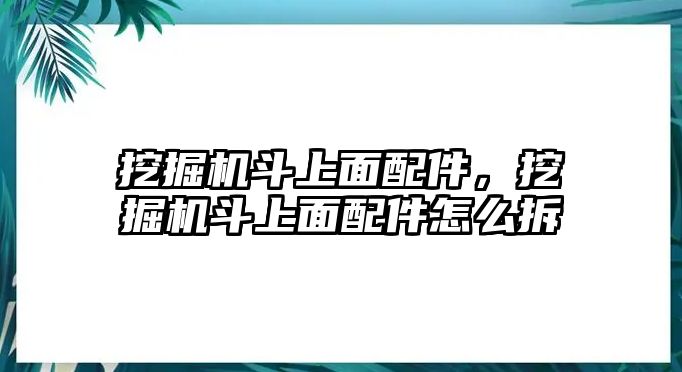 挖掘機(jī)斗上面配件，挖掘機(jī)斗上面配件怎么拆