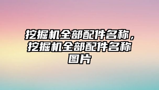 挖掘機全部配件名稱，挖掘機全部配件名稱圖片