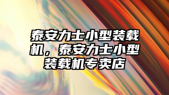 泰安力士小型裝載機(jī)，泰安力士小型裝載機(jī)專賣店